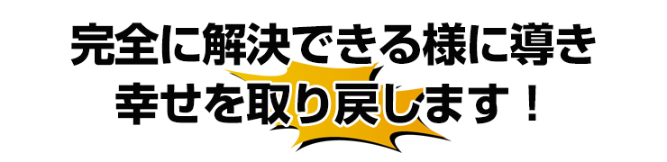 完全に解決できる様に導き幸せを取り戻します！
