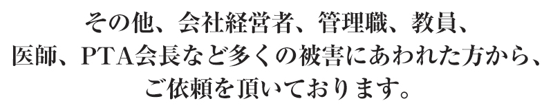 その他被害にあわれた方からご依頼をいただいております。